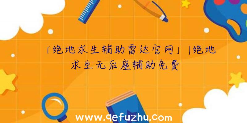 「绝地求生辅助雷达官网」|绝地求生无后座辅助免费